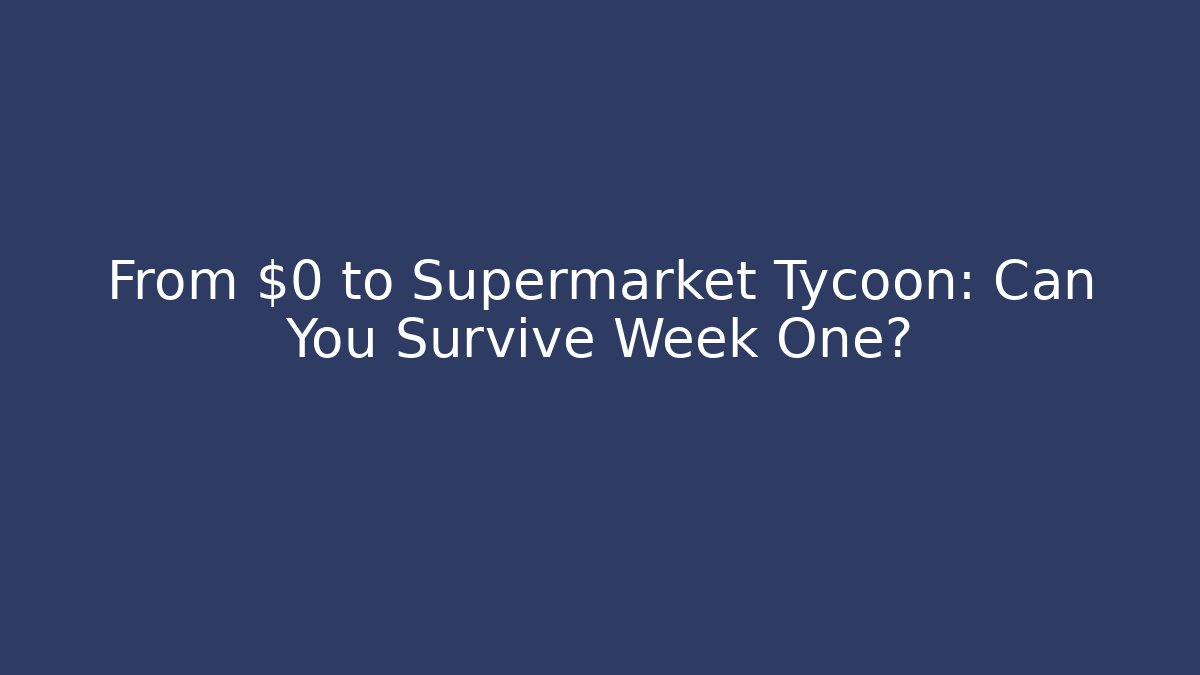 From $0 to Supermarket Tycoon: Can You Survive Week One?