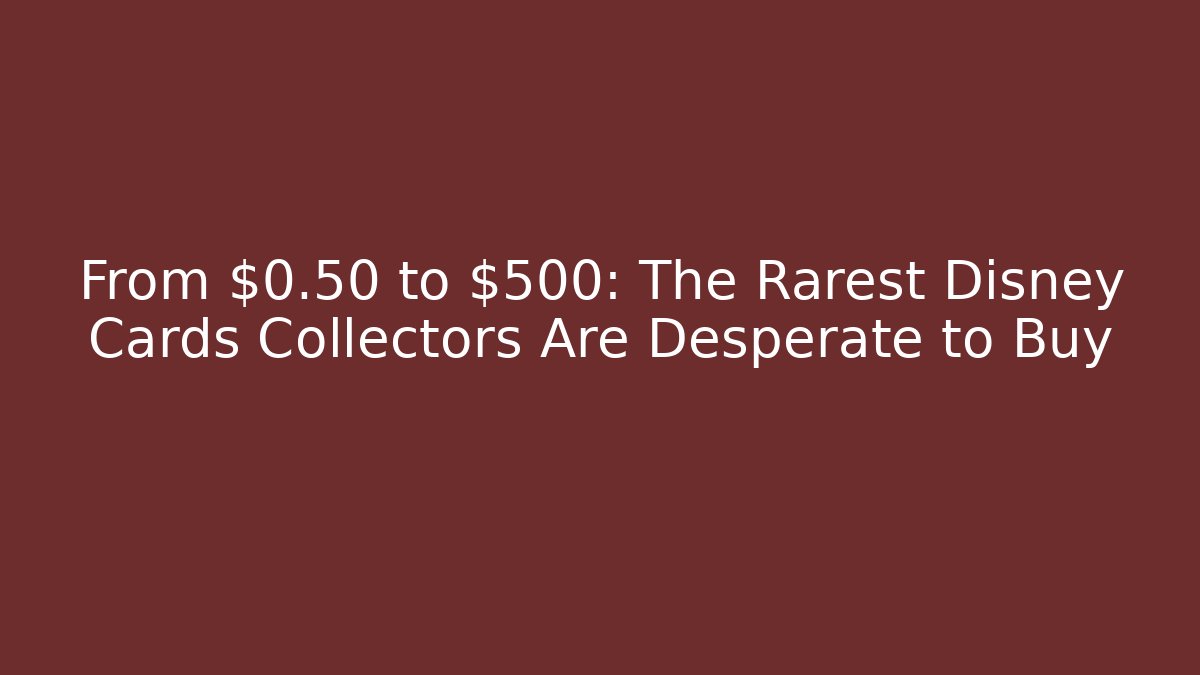 From $0.50 to $500: The Rarest Disney Cards Collectors Are Desperate to Buy