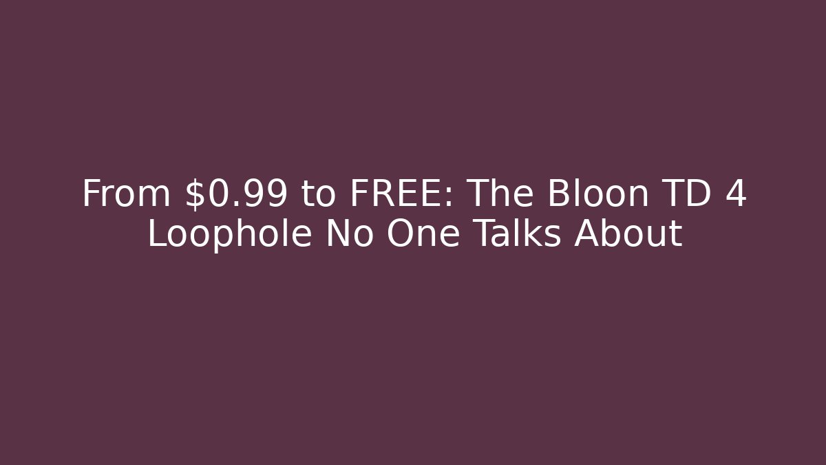 From $0.99 to FREE: The Bloon TD 4 Loophole No One Talks About
