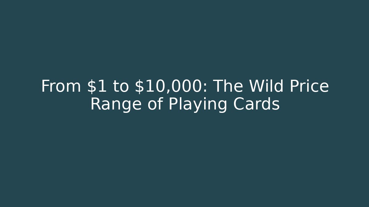 From $1 to $10,000: The Wild Price Range of Playing Cards