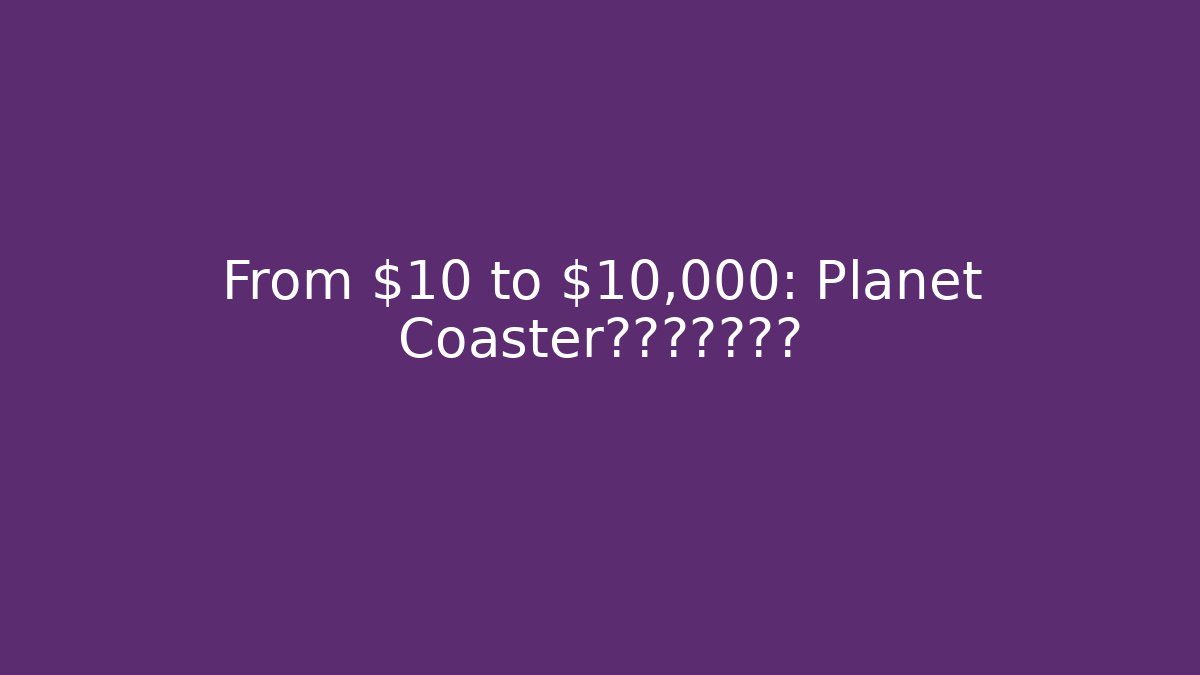 From $10 to $10,000: Planet Coaster的终极成本揭秘 - Critter Realm