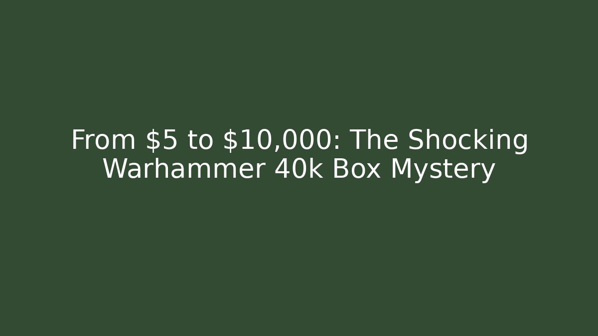 From $5 to $10,000: The Shocking Warhammer 40k Box Mystery