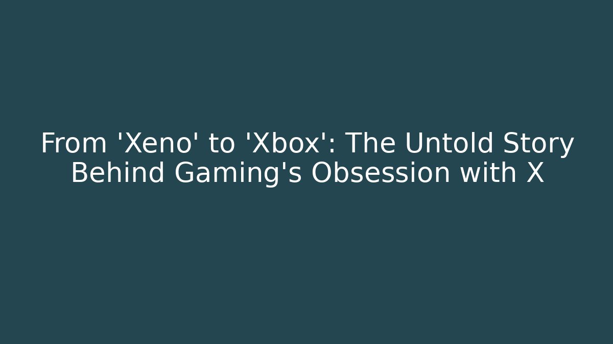 From 'Xeno' to 'Xbox': The Untold Story Behind Gaming's Obsession with X