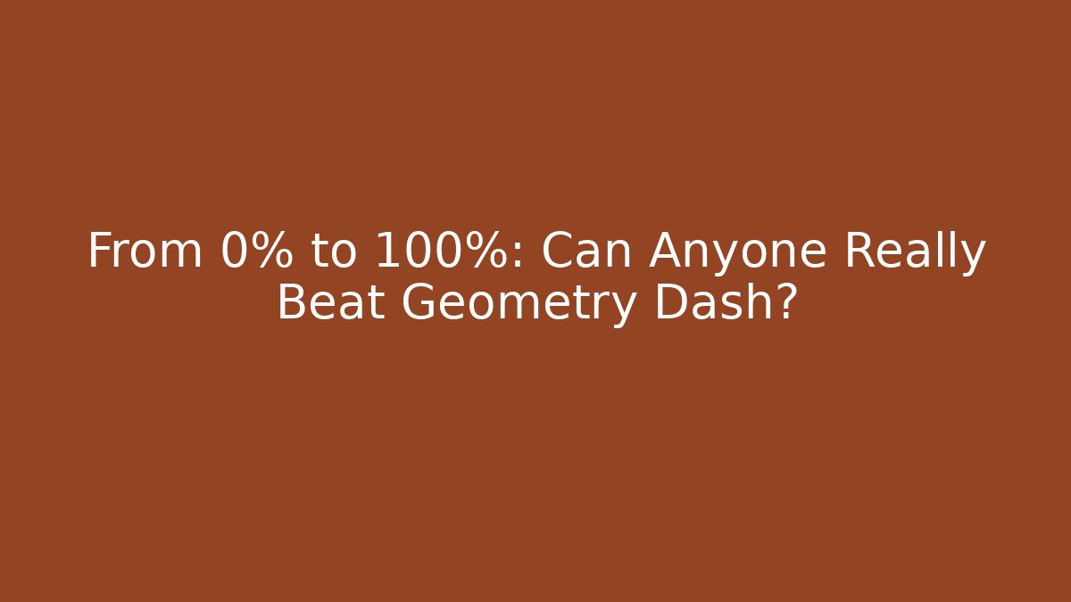 From 0% to 100%: Can Anyone Really Beat Geometry Dash?