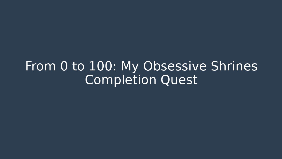 From 0 to 100: My Obsessive Shrines Completion Quest