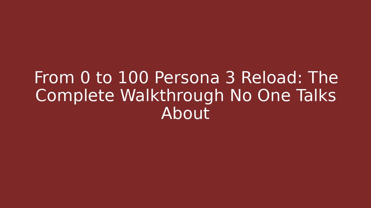 From 0 to 100 Persona 3 Reload: The Complete Walkthrough No One Talks About