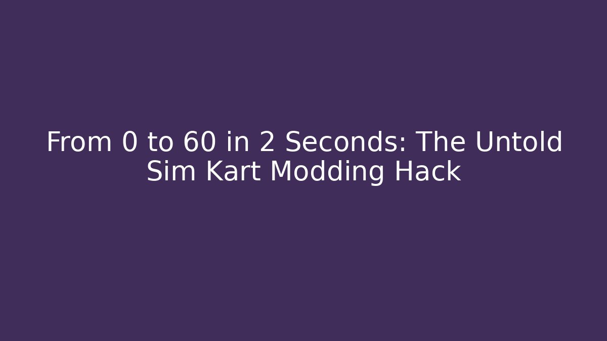 From 0 to 60 in 2 Seconds: The Untold Sim Kart Modding Hack
