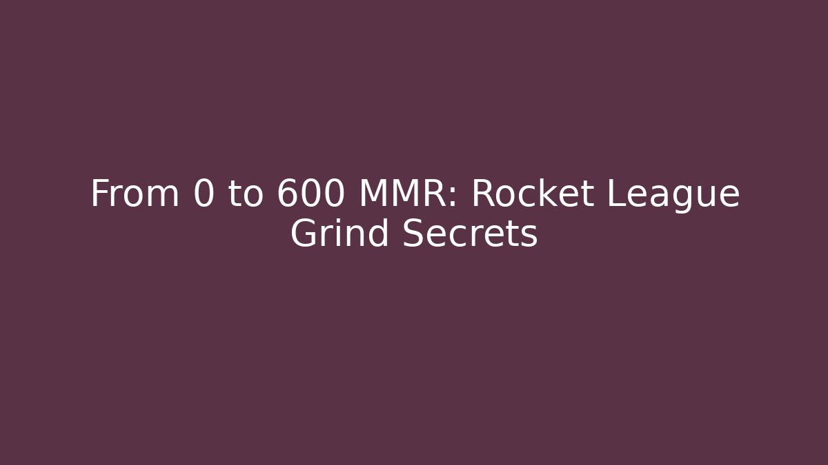 From 0 to 600 MMR: Rocket League Grind Secrets