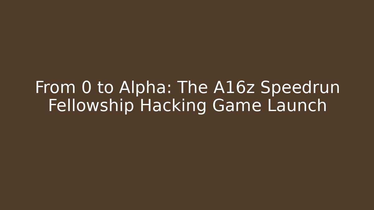 From 0 to Alpha: The A16z Speedrun Fellowship Hacking Game Launch
