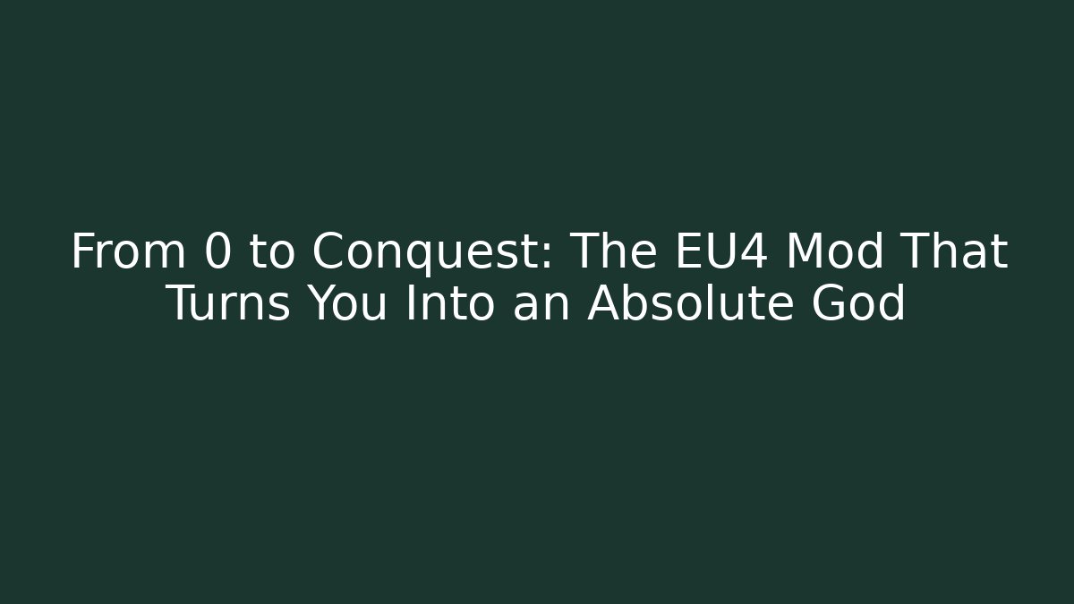 From 0 to Conquest: The EU4 Mod That Turns You Into an Absolute God