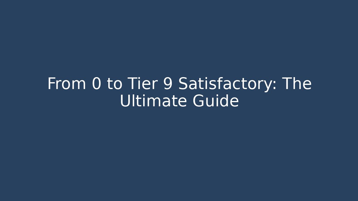 From 0 to Tier 9 Satisfactory: The Ultimate Guide
