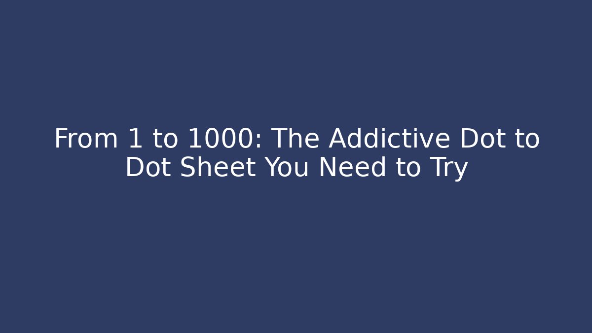 From 1 to 1000: The Addictive Dot to Dot Sheet You Need to Try