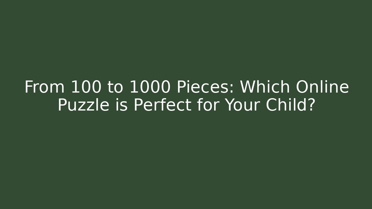 From 100 to 1000 Pieces: Which Online Puzzle is Perfect for Your Child?