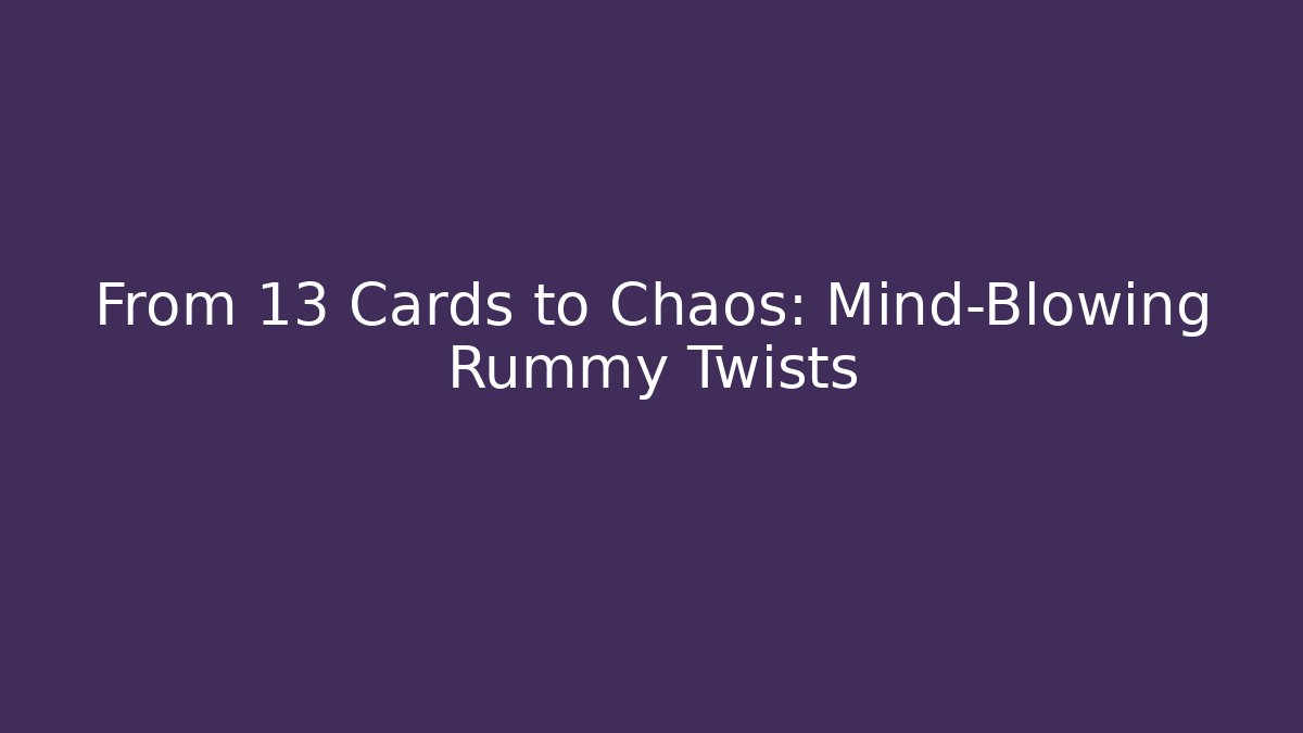 From 13 Cards to Chaos: Mind-Blowing Rummy Twists