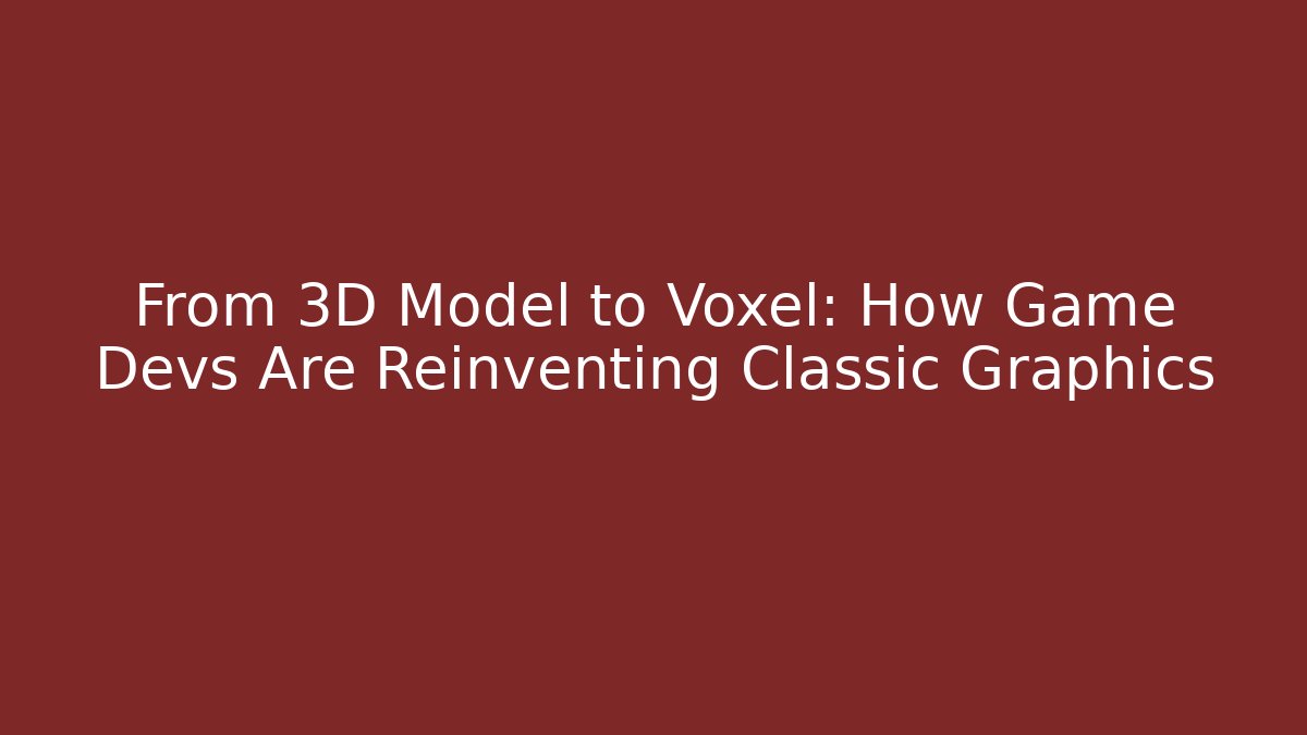 From 3D Model to Voxel: How Game Devs Are Reinventing Classic Graphics