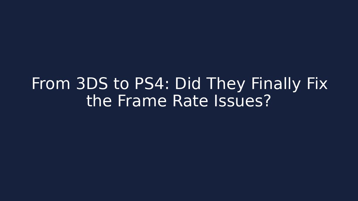 From 3DS to PS4: Did They Finally Fix the Frame Rate Issues?