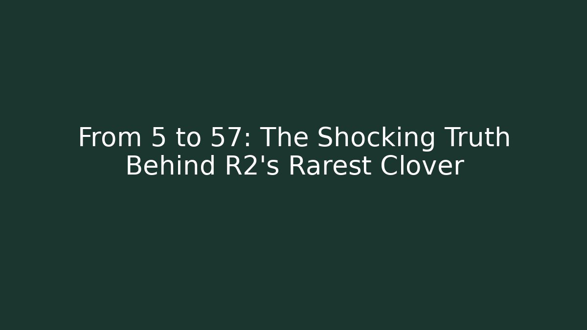From 5 to 57: The Shocking Truth Behind R2's Rarest Clover