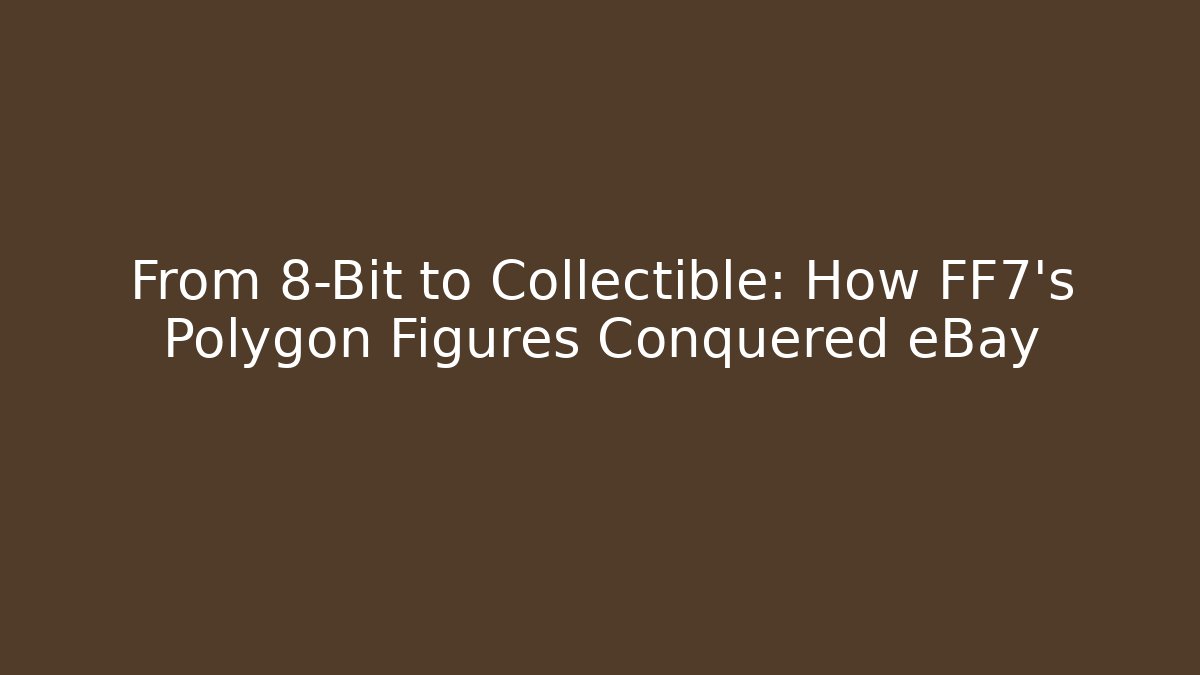 From 8-Bit to Collectible: How FF7's Polygon Figures Conquered eBay