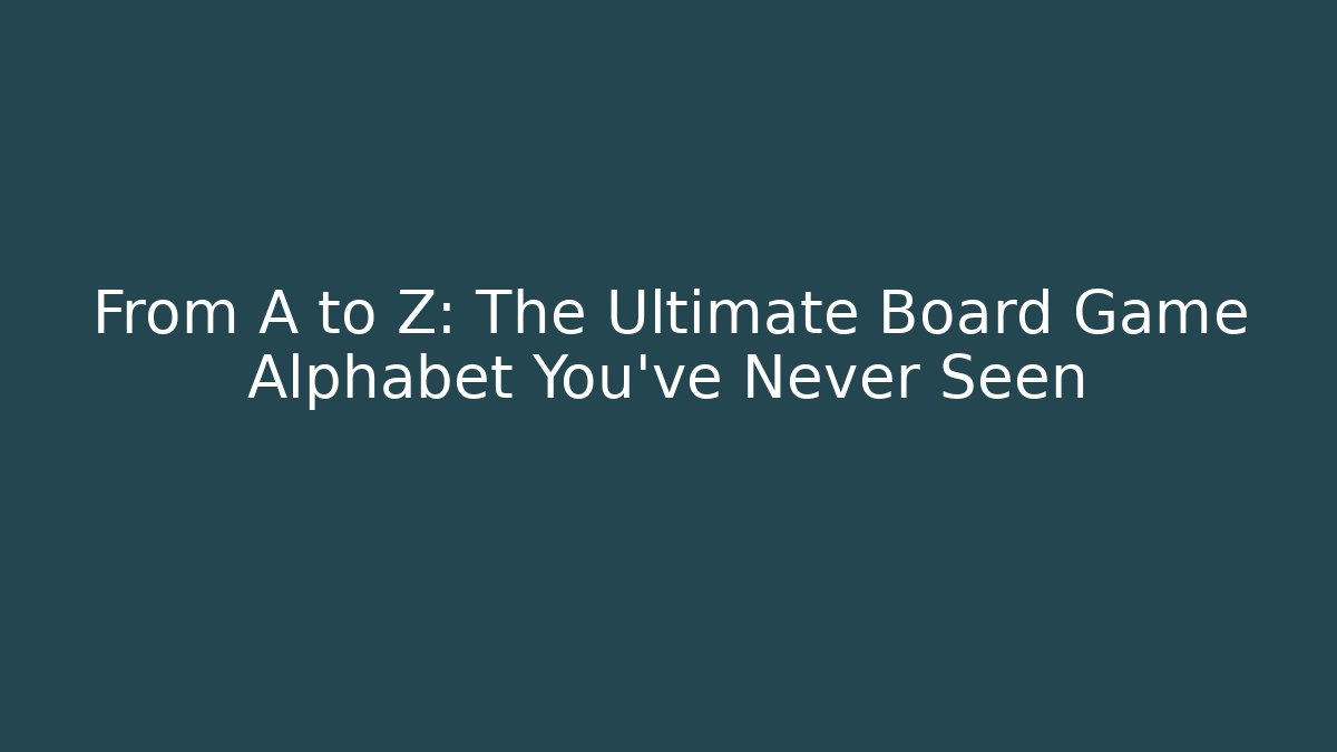 From A to Z: The Ultimate Board Game Alphabet You’ve Never Seen