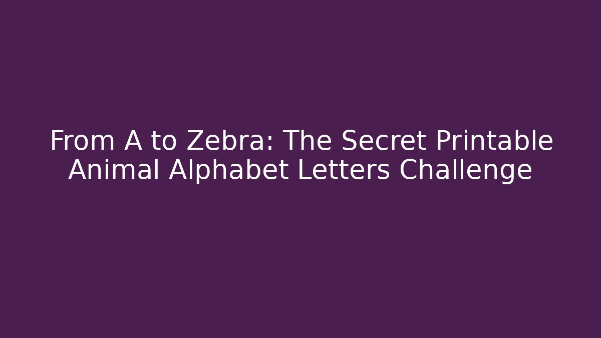 From A to Zebra: The Secret Printable Animal Alphabet Letters Challenge