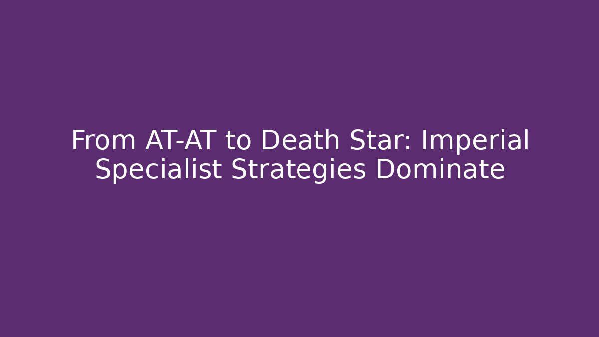 From AT-AT to Death Star: Imperial Specialist Strategies Dominate