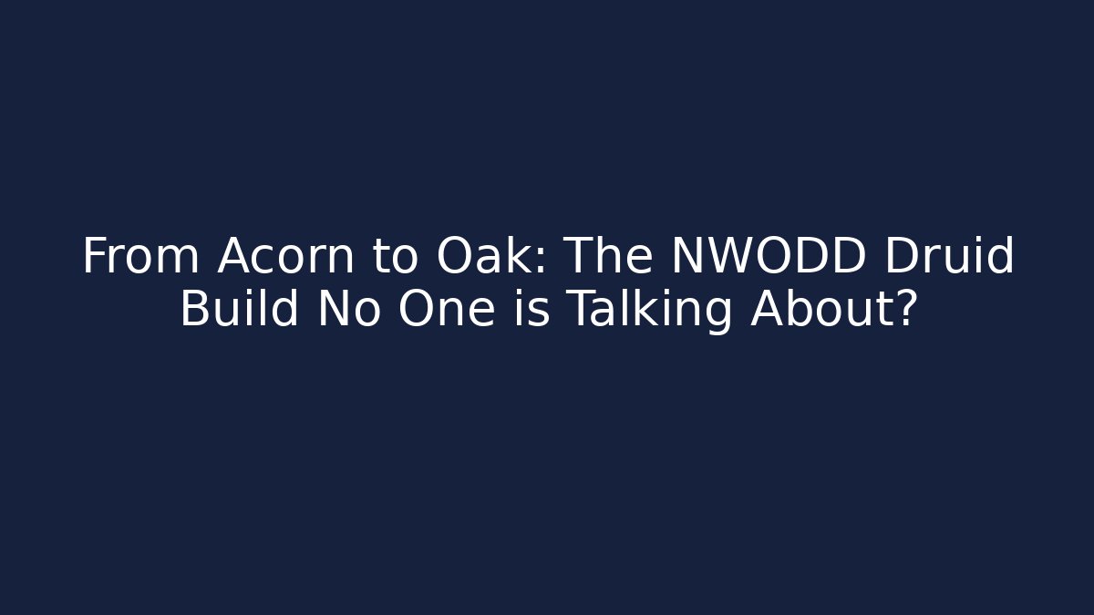 From Acorn to Oak: The NWODD Druid Build No One is Talking About?