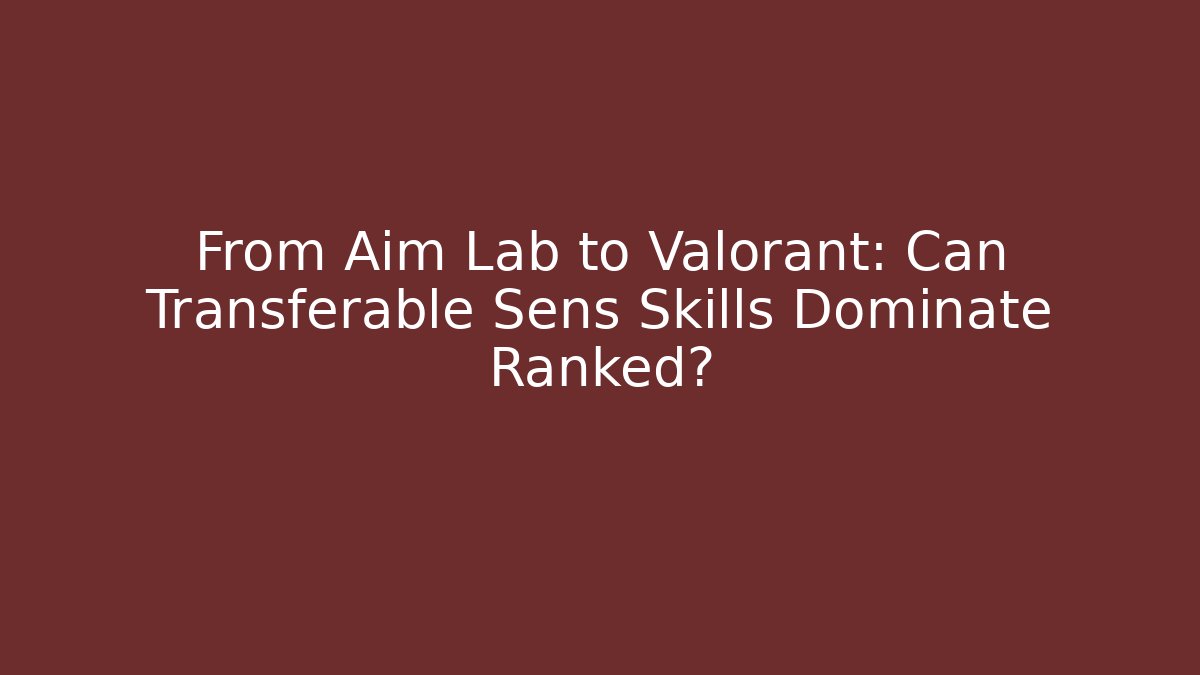 From Aim Lab to Valorant: Can Transferable Sens Skills Dominate Ranked?