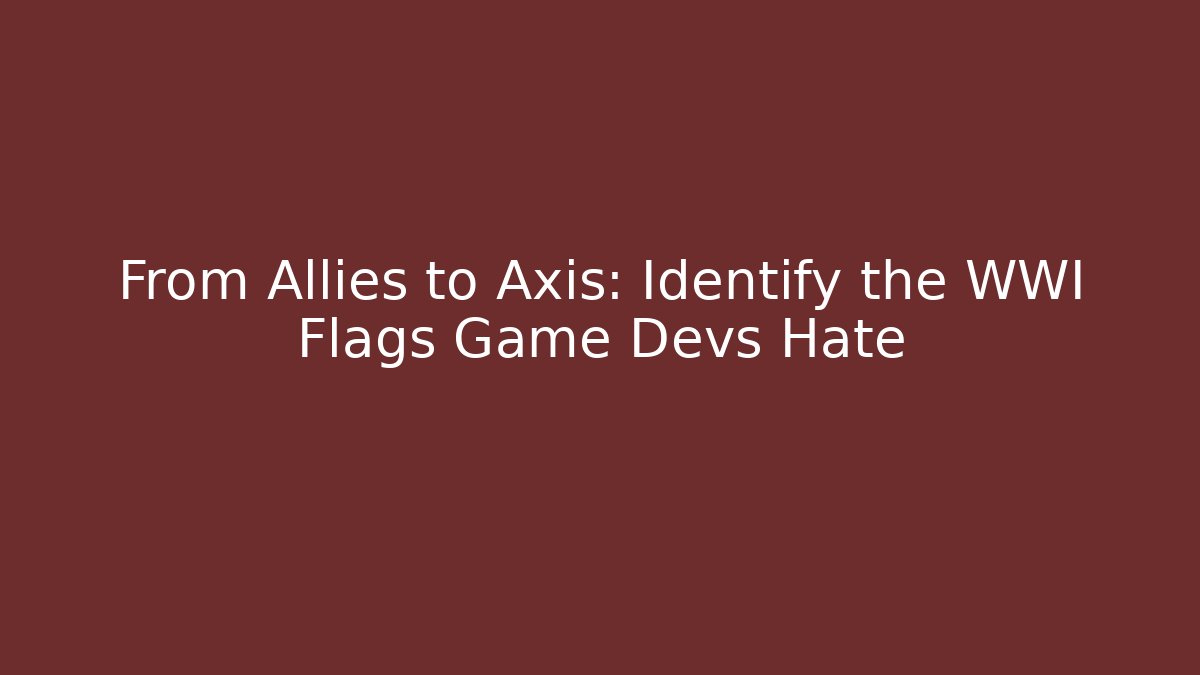 From Allies to Axis: Identify the WWI Flags Game Devs Hate - Critter Realm