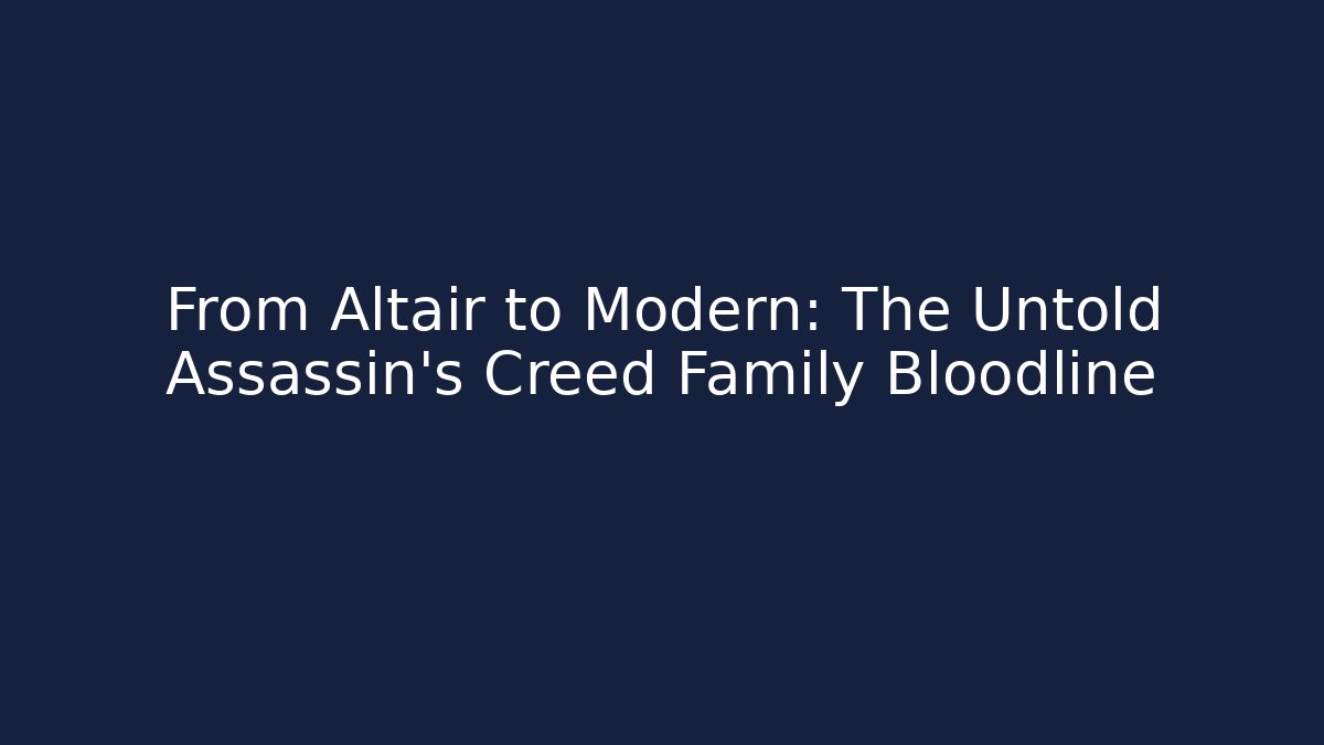 From Altaïr to Modern: The Untold Assassin's Creed Family Bloodline