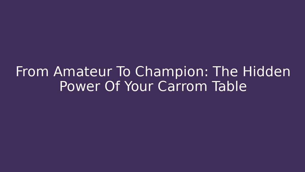 From Amateur To Champion: The Hidden Power Of Your Carrom Table