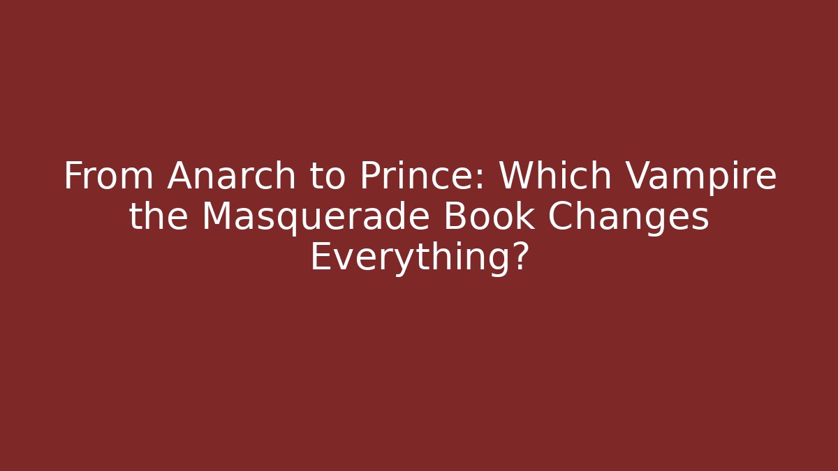 From Anarch to Prince: Which Vampire the Masquerade Book Changes Everything?