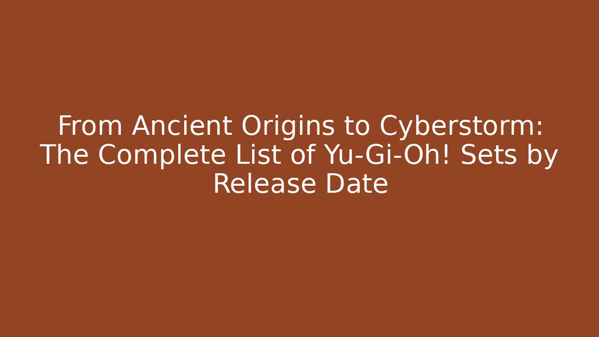 From Ancient Origins to Cyberstorm: The Complete List of Yu-Gi-Oh! Sets by Release Date