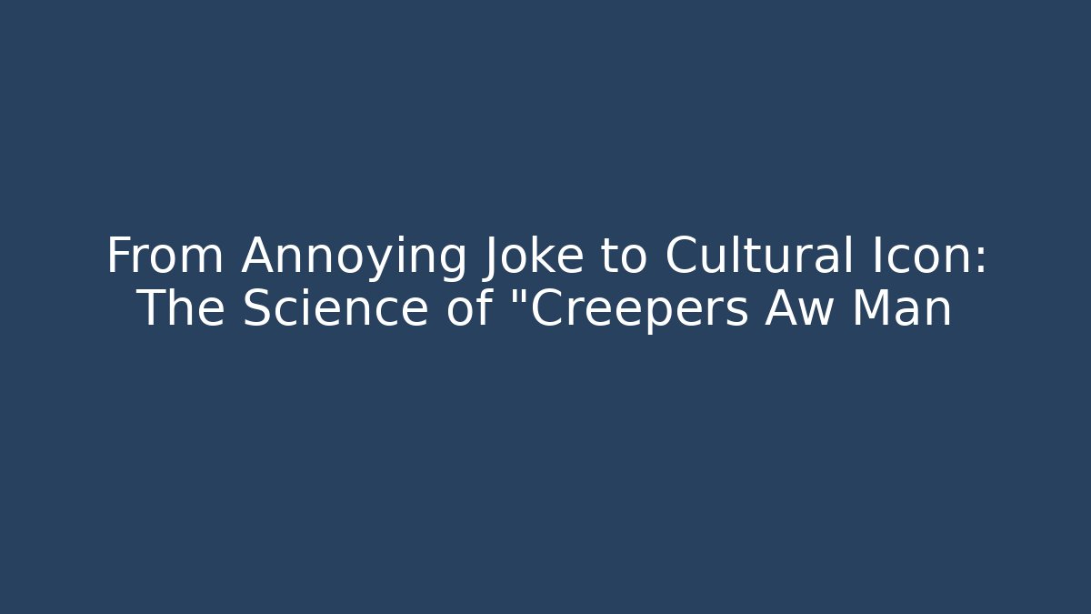 From Annoying Joke to Cultural Icon: The Science of "Creepers Aw Man