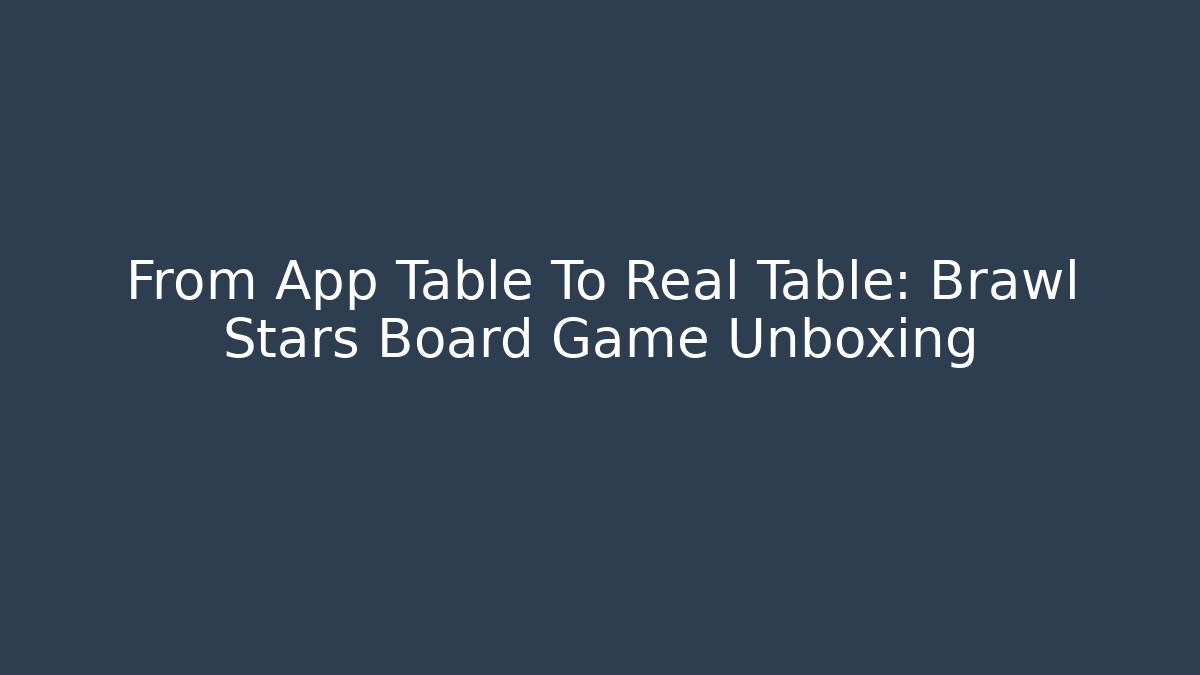 From App Table To Real Table: Brawl Stars Board Game Unboxing