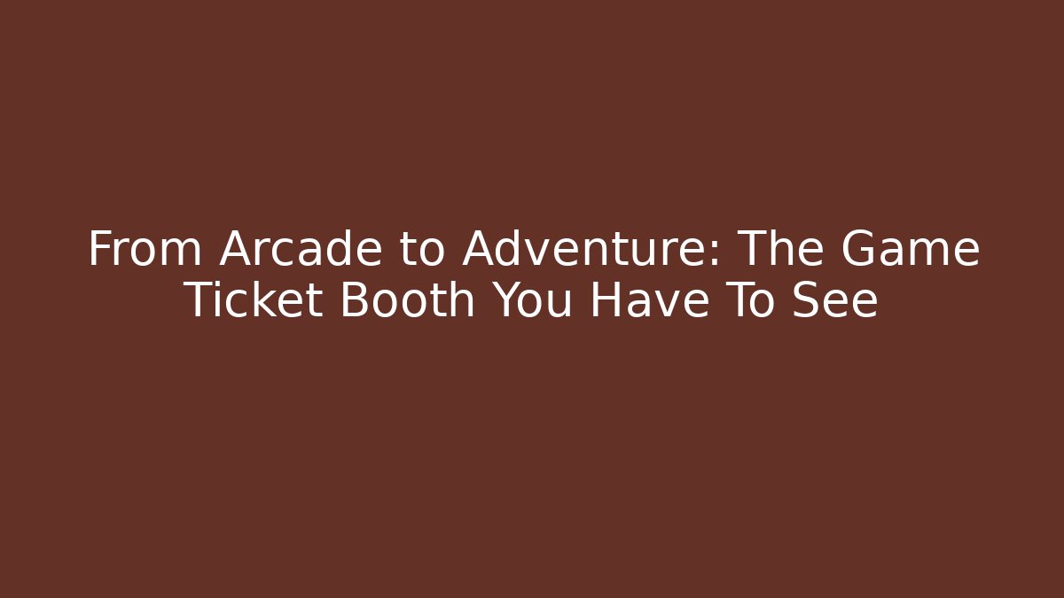 From Arcade to Adventure: The Game Ticket Booth You Have To See
