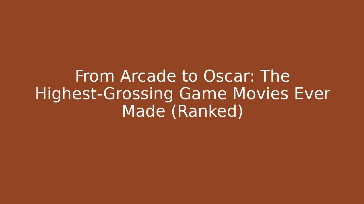 From Arcade to Oscar: The Highest-Grossing Game Movies Ever Made (Ranked)