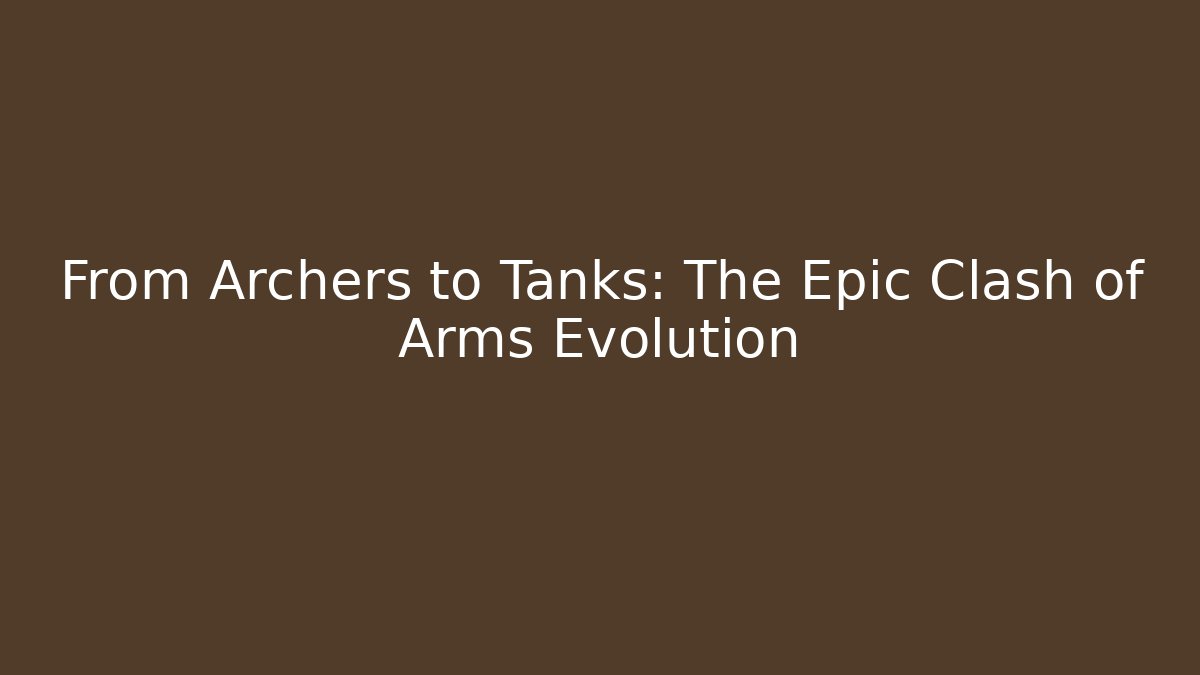 From Archers to Tanks: The Epic Clash of Arms Evolution