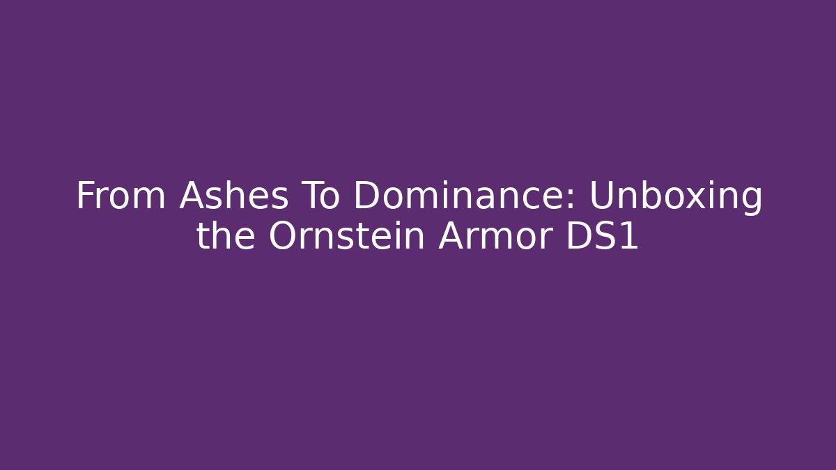 From Ashes To Dominance: Unboxing the Ornstein Armor DS1