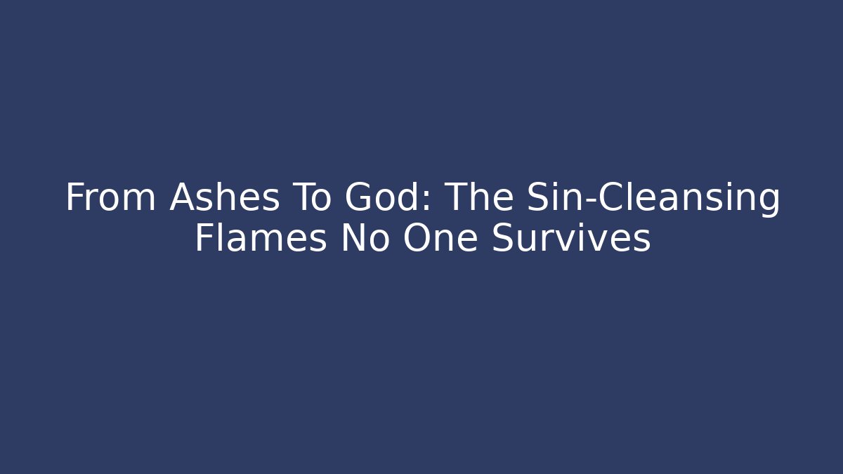 From Ashes To God: The Sin-Cleansing Flames No One Survives