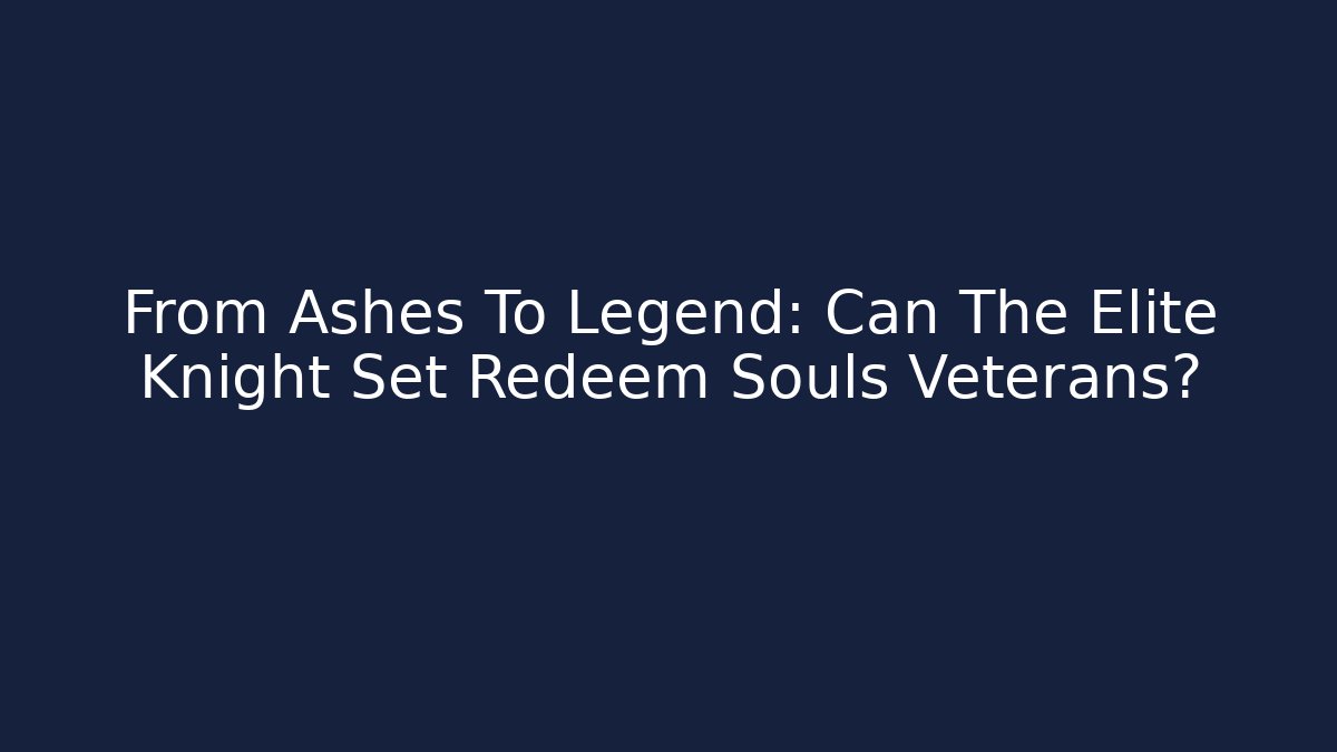 From Ashes To Legend: Can The Elite Knight Set Redeem Souls Veterans? - Critter Realm