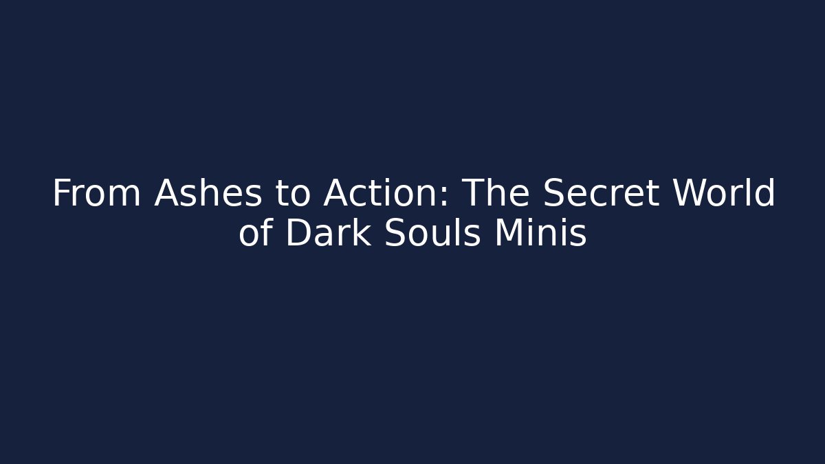 From Ashes to Action: The Secret World of Dark Souls Minis