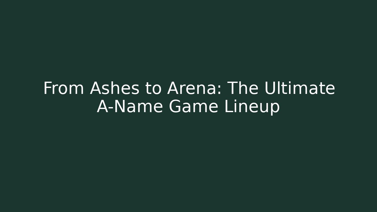 From Ashes to Arena: The Ultimate A-Name Game Lineup