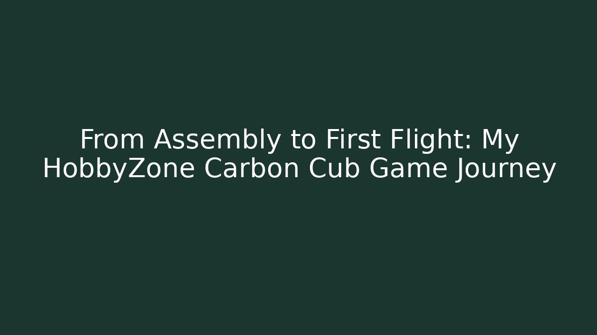 From Assembly to First Flight: My HobbyZone Carbon Cub Game Journey