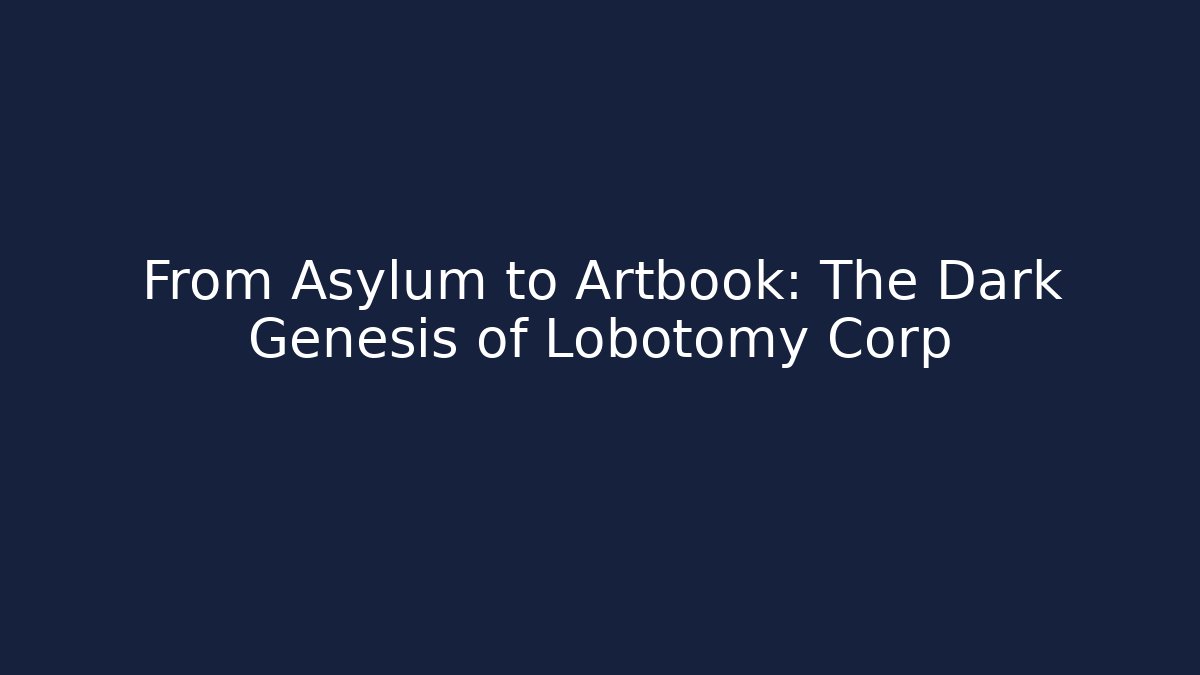 From Asylum to Artbook: The Dark Genesis of Lobotomy Corp