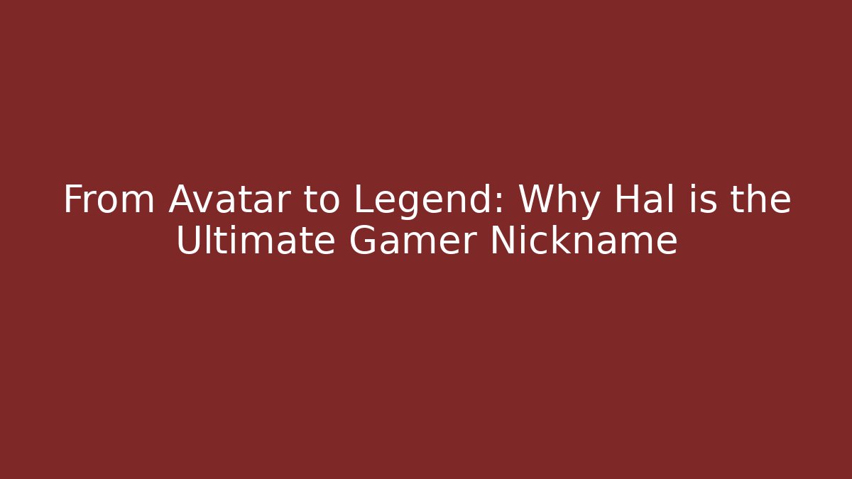 From Avatar to Legend: Why Hal is the Ultimate Gamer Nickname