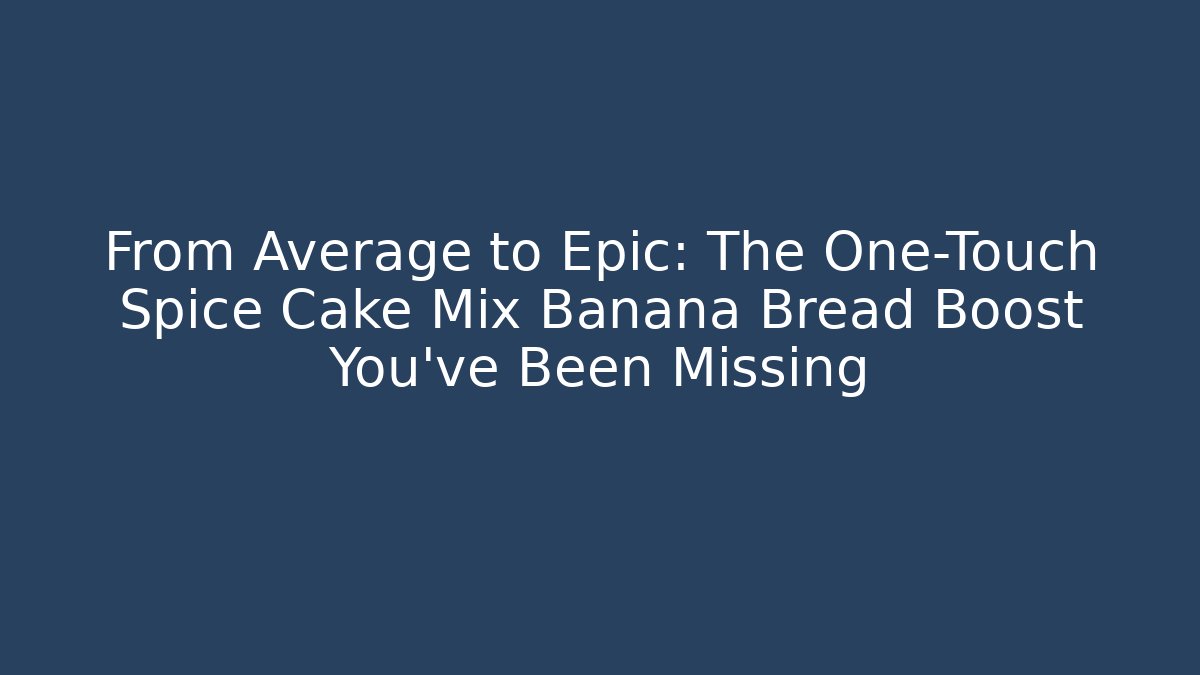 From Average to Epic: The One-Touch Spice Cake Mix Banana Bread Boost You’ve Been Missing - Critter Realm