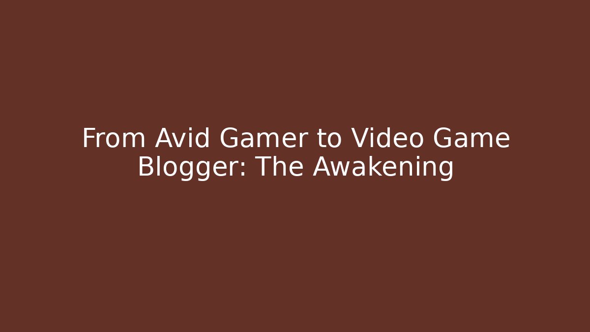 From Avid Gamer to Video Game Blogger: The Awakening
