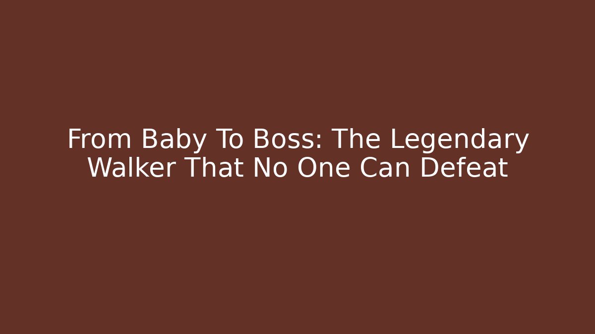 From Baby To Boss: The Legendary Walker That No One Can Defeat