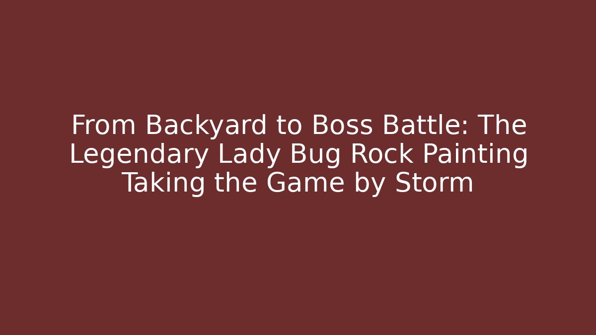 From Backyard to Boss Battle: The Legendary Lady Bug Rock Painting Taking the Game by Storm