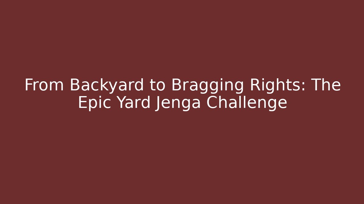 From Backyard to Bragging Rights: The Epic Yard Jenga Challenge